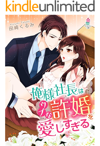 俺様社長はウブな許婚を愛しすぎる マカロン文庫 田崎くるみ ライトノベル kindleストア amazon