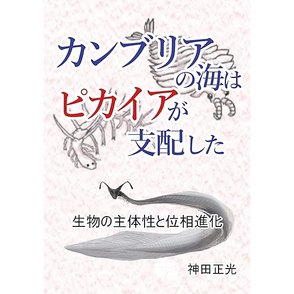カンブリアの海はピカイアが支配した 生物の主体性と位相進化 神田正光 基礎医学 Kindleストア Amazon
