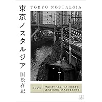 東京ノスタルジア──追憶紀行：神田川からスクランブル交差点まで、過ぎ去った時間、消えた街並を旅する（２２世紀アート）