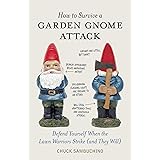 How to Survive a Garden Gnome Attack: Defend Yourself When the Lawn Warriors Strike (And They Will)