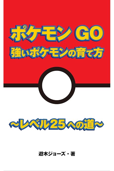 ポケモンgo 強いポケモンの育て方 レベル25への道 遊木ジョーズ 趣味 実用 Kindleストア Amazon