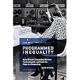 Programmed Inequality: How Britain Discarded Women Technologists and Lost Its Edge in Computing (History of Computing)