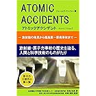 アトミックアクシデント　‐放射能の発見から福島第一原発事故まで‐　放射線・原子力事故の歴史を辿る、人間と科学技術のものがたり アトミック三部作