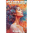 Own Your Mind (Mental Health Guide): A Practical Guide to Understanding and Practicing Mindfulness for Improved Mental Health