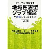 Jリーグが追求する「地域密着型クラブ経営」が未来にもたらすも: 大学とのパートナーシップで築く日本独自の経営モデル