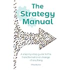 The Strategy Manual: A step-by-step guide to the transformational change of anything