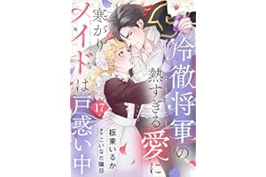 冷徹将軍の熱すぎる愛に寒がりメイドは戸惑い中１７ (ゆめこみ)