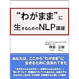 わがままに生きるためのNLP講座 わがままに生きるためのＮＬＰ講座