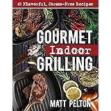 Gourmet Indoor Grilling: 65 Flavorful, Stress-Free Recipes