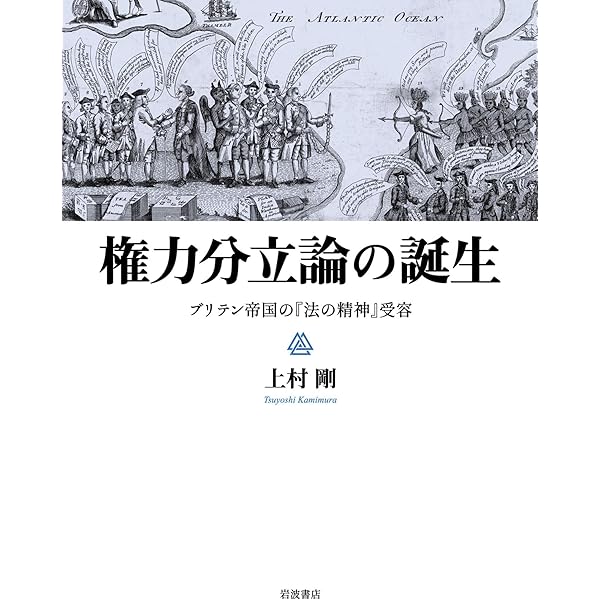 権力分立論の誕生 ブリテン帝国の『法の精神』受容 権力分立論の誕生: ブリテン帝国の『法の精神』受容 | 上村 剛