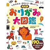 かんたん・かわいい・楽しい! 決定版 おりがみ大図鑑: 大ボリューム!190作品がオールカラーでわかる!