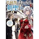 片田舎のおっさん、剣聖になる　6　～ただの田舎の剣術師範だったのに、大成した弟子たちが俺を放ってくれない件～ (デジタル版SQEXノベル)