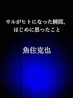 サルがヒトになった瞬間、はじめに思ったこと