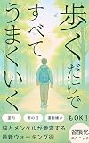 歩くだけですべてうまくいく: 不安・疲れ・甘い物への依存がスーッと消える！脳と体の“最強リセット法”【ストレス解消・健康・ウォーキング・早歩き・習慣・散歩・ダイエット・メンタル・マインド】