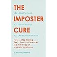 The Imposter Cure: How to Stop Feeling Like a Fraud and Escape the Mind-Trap of Imposter Syndrome