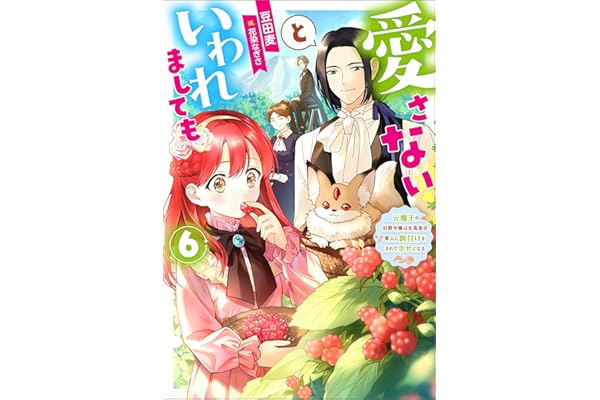 愛さないといわれましても ～元魔王の伯爵令嬢は生真面目軍人に餌付けをされて幸せになる～ ： 6 (Mノベルスｆ)