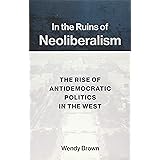 In the Ruins of Neoliberalism: The Rise of Antidemocratic Politics in the West (Wellek Library Lectures)