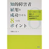知的障害者雇用を成功させる8つのポイント―ウィークポイントを配慮した職場立ち上げから定着管理まで