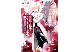 無能な皇子と呼ばれてますが中身は敵国の宰相です(6) (キャラ文庫)