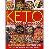 Keto Slow Cooker Cookbook: 600+ Delicious Low-Carbs Recipes to Lose Weight and Stay Healthy in the Tastier Way Possible
