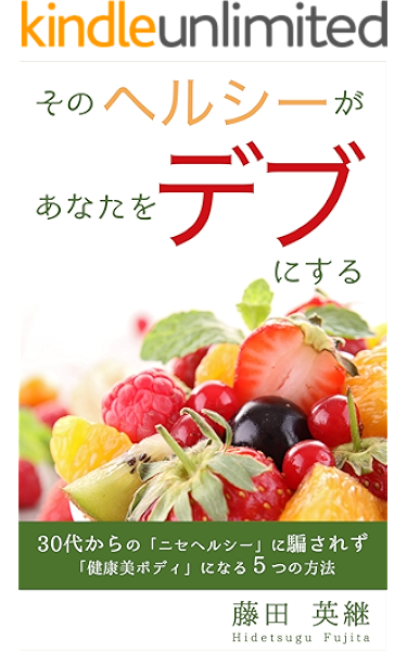 そのヘルシーがあなたをデブにする ３０代からの ニセヘルシー に騙されず健康美ボディになる５つの方法 藤田 英継 美容 ダイエット Kindleストア Amazon