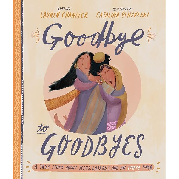 Goodbye To Goodbyes A True Story About Jesus Lazarus And An Empty Tomb Chandler Lauren Echeverri Catalina Amazon Sg Books