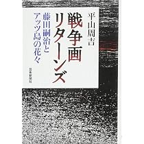 戦争画リターンズ──藤田嗣治とアッツ島の花々 | 平山周吉 |本 | 通販