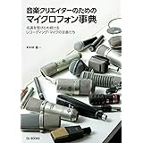 音楽クリエイターのためのマイクロフォン事典 名演を受けとめ続けるレコーディング・マイクの定番たち