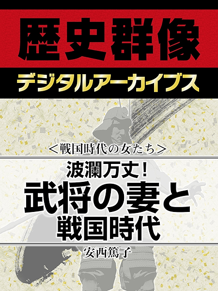 Amazon Co Jp 戦国時代の女たち 波瀾万丈 武将の妻と戦国時代 歴史群像デジタルアーカイブス Ebook 安西篤子 Kindleストア