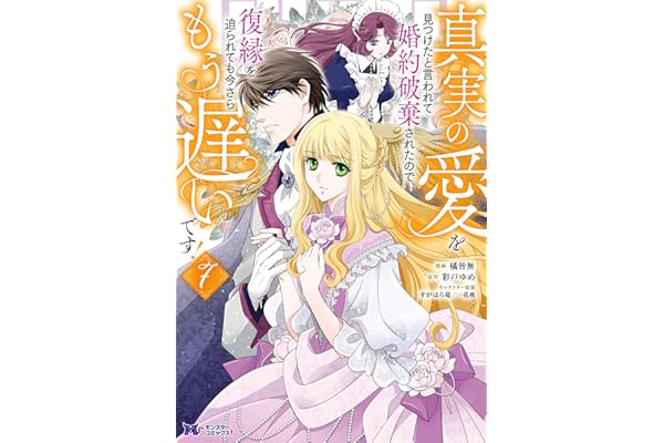 真実の愛を見つけたと言われて婚約破棄されたので、復縁を迫られても今さらもう遅いです！（コミック） ： 7 (モンスターコミックスｆ)