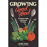 Growing Good Food: A Citizen's Guide to Backyard Farming