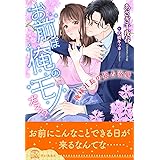 【全1-6セット】お前は俺のモノだろ？～俺様社長の独占溺愛～【イラスト付】 (チュールキス)