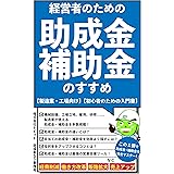 経営者のための助成金・補助金のすすめ: 【製造業・工場向け】【初心者のための入門書】 助成金・補助金シリーズ