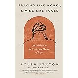 Praying Like Monks, Living Like Fools: An Invitation to the Wonder and Mystery of Prayer