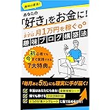 あなたの「好き」をお金に！まずは月1万円を稼ぐ趣味ブログ構築法: ネットで月5万の完全マニュアル【初心者の在宅副業】 スモールビジネスのネット活用術