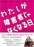 わたしが障害者じゃなくなる日 〜難病で動けなくてもふつうに生きられる世の中のつくりかた