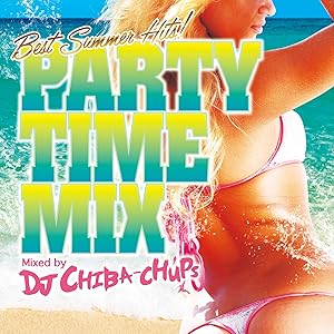 PARTY TIME MIX -Best Summer Hits!- Mixed by DJ CHIBA-CHUPS