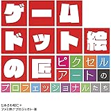 ゲーム ドット絵の匠 ピクセルアートのプロフェッショナルたち