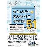 どうしてこうなった？ セキュリティの笑えないミスとその対策51 ちょっとした手違いや知識不足が招いた事故から学ぶITリテラシー