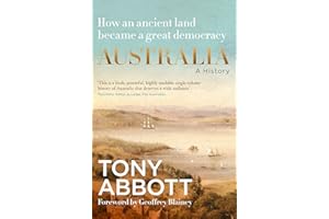 Australia: A History: by the former Prime Minister Tony Abbott with a foreword by Geoffrey Blainey: From convict colony to great democracy