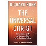 The Universal Christ: How a Forgotten Reality Can Change Everything We See, Hope For and Believe