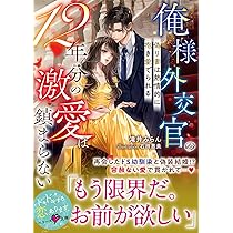 俺様外交官の12年分の激愛は鎮まらない～偽り妻は熱情的に抱き愛で