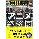 "アニメ"経済圏 （エコノミー）　現地取材とデータで解き明かす世界戦略のシナリオ
