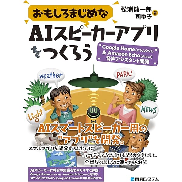 Amazon Co Jp おもしろまじめなaiスピーカーアプリをつくろう Google Home アシスタント Amazon Echo Alexa 音声アシスタント開発 Ebook 松浦健一郎 司ゆき 本