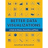 Better Data Visualizations: A Guide for Scholars, Researchers, and Wonks