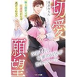 切愛願望～極上御曹司の庇護欲からは逃げられない～【電子限定特典SS付き】 (ベリーズ文庫)