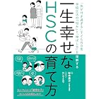 一生幸せなHSCの育て方　ー「気が付き過ぎる」子どもの日常・学校生活の「悩み」と「伸ばし方」を理解する