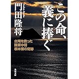 この命、義に捧ぐ 台湾を救った陸軍中将根本博の奇跡 (角川文庫)