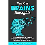How Our Brains Betray Us: Change the Way You Think and Make Better Decisions by Understanding the Cognitive Biases and Heuris