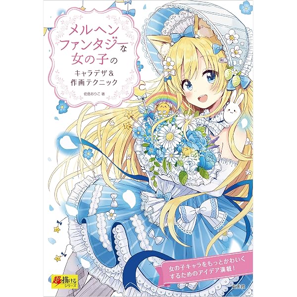 メルヘンファンタジーな女の子のキャラデザ 作画テクニック 超描けるシリーズ 佐倉おりこ 絵画 Kindleストア Amazon